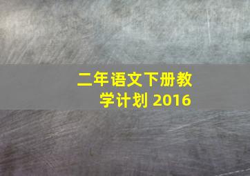 二年语文下册教学计划 2016